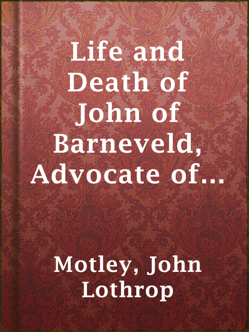 Cover image for Life and Death of John of Barneveld, Advocate of Holland : with a view of the primary causes and movements of the Thirty Years' War, 1614-17